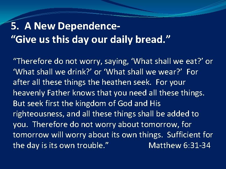 5. A New Dependence“Give us this day our daily bread. ” “Therefore do not