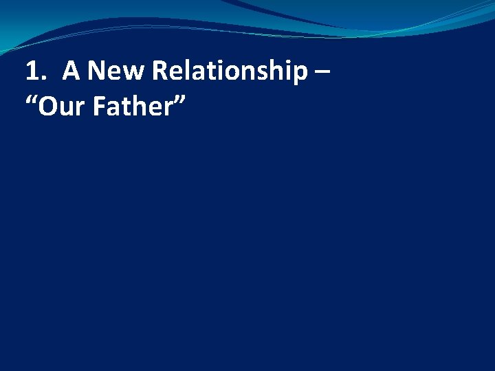 1. A New Relationship – “Our Father” 1. A New Relationship – “Our Father”