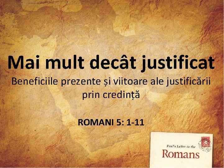 Mai mult decât justificat Beneficiile prezente și viitoare ale justificării prin credință ROMANI 5: