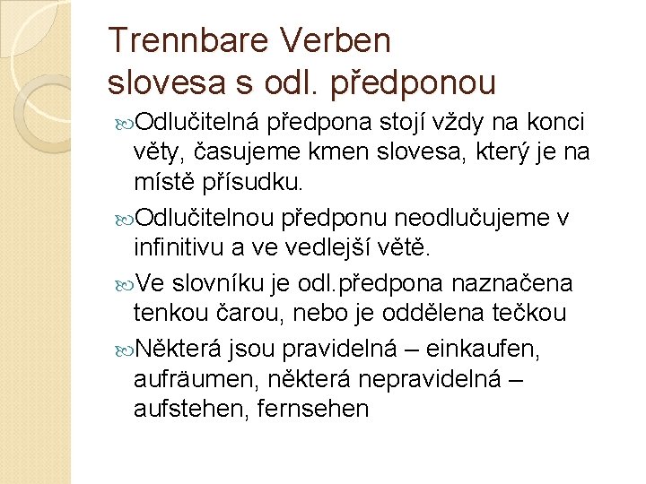 Trennbare Verben slovesa s odl. předponou Odlučitelná předpona stojí vždy na konci věty, časujeme