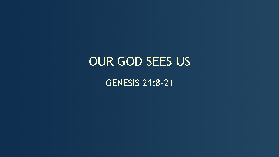OUR GOD SEES US GENESIS 21: 8 -21 