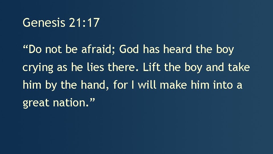 Genesis 21: 17 “Do not be afraid; God has heard the boy crying as