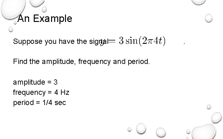 An Example Suppose you have the signal Find the amplitude, frequency and period. amplitude