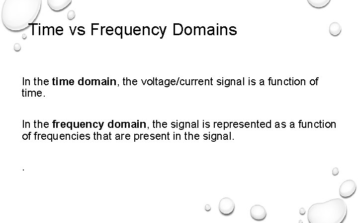 Time vs Frequency Domains In the time domain, the voltage/current signal is a function