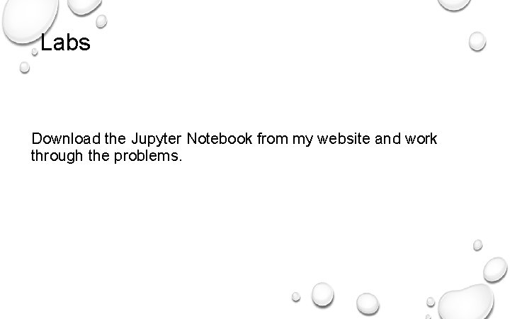 Labs Download the Jupyter Notebook from my website and work through the problems. 