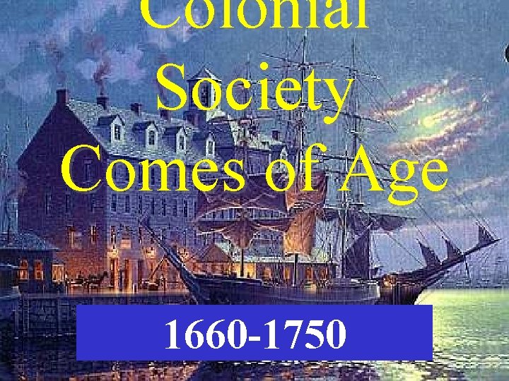 Colonial Society Comes of Age 1660 -1750 