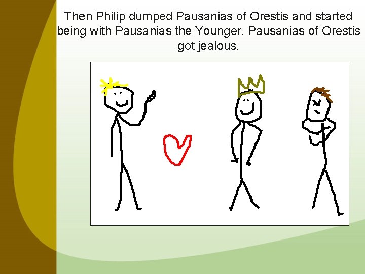 Then Philip dumped Pausanias of Orestis and started being with Pausanias the Younger. Pausanias