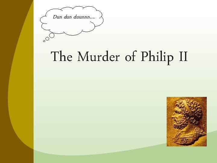 Dun duunnn…. The Murder of Philip II 