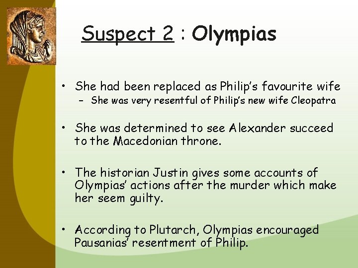 Suspect 2 : Olympias • She had been replaced as Philip’s favourite wife –