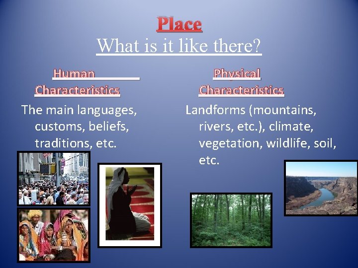 Place What is it like there? Human Characteristics The main languages, customs, beliefs, traditions,