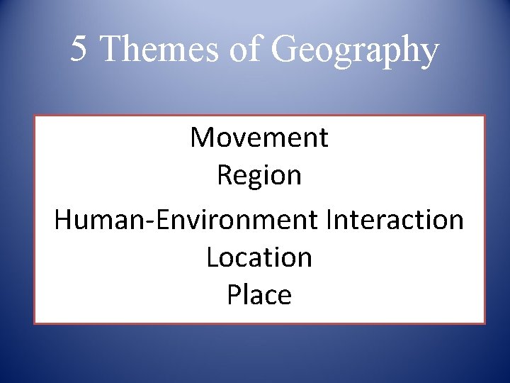 5 Themes of Geography Movement Region Human-Environment Interaction Location Place 