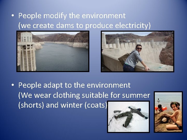  • People modify the environment (we create dams to produce electricity) • People
