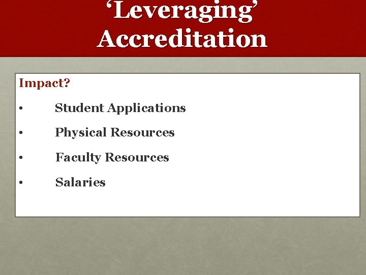 ‘Leveraging’ Accreditation Impact? • Student Applications • Physical Resources • Faculty Resources • Salaries