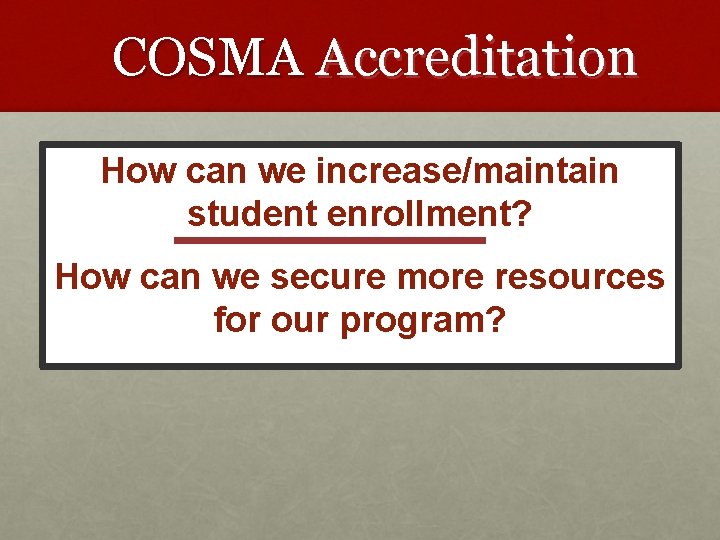 COSMA Accreditation How can we increase/maintain student enrollment? How can we secure more resources