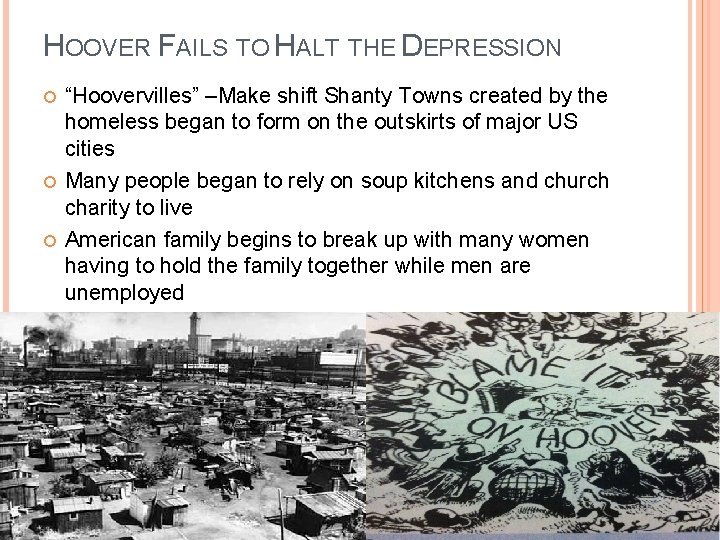 HOOVER FAILS TO HALT THE DEPRESSION “Hoovervilles” –Make shift Shanty Towns created by the