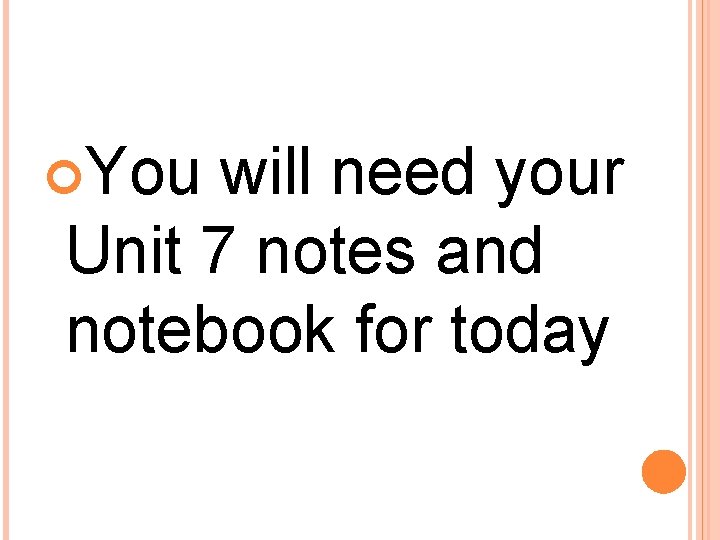  You will need your Unit 7 notes and notebook for today 