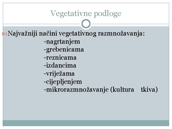 Vegetativne podloge Najvažniji načini vegetativnog razmnožavanja: -nagrtanjem -grebenicama -reznicama -izdancima -vriježama -cijepljenjem -mikrorazmnožavanje (kultura