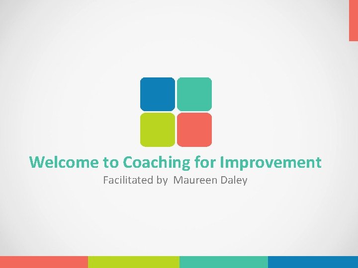 Welcome to Coaching for Improvement Facilitated by Maureen Daley 