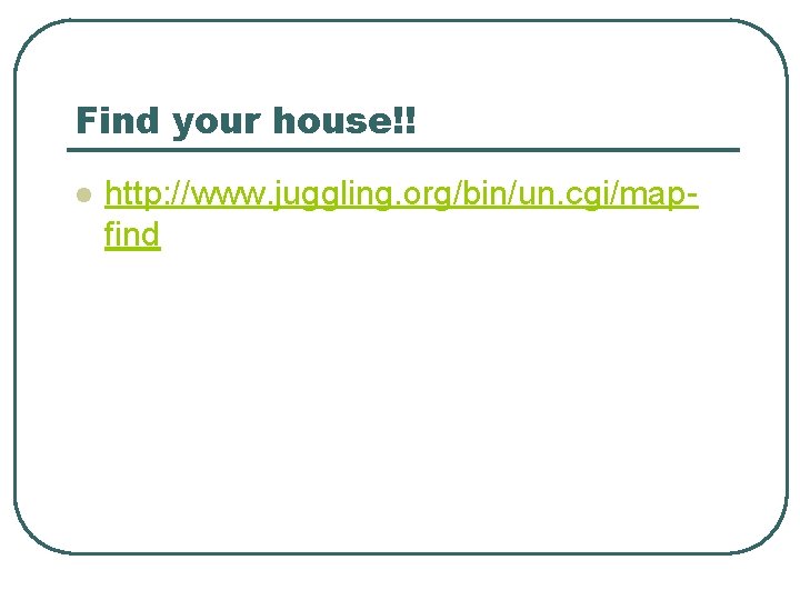 Find your house!! l http: //www. juggling. org/bin/un. cgi/mapfind 