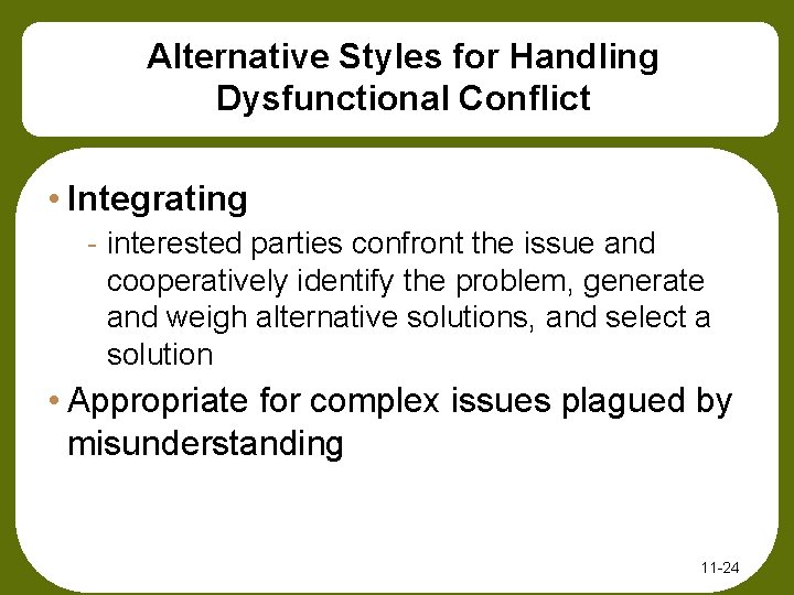 Alternative Styles for Handling Dysfunctional Conflict • Integrating - interested parties confront the issue