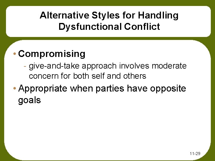Alternative Styles for Handling Dysfunctional Conflict • Compromising - give-and-take approach involves moderate concern
