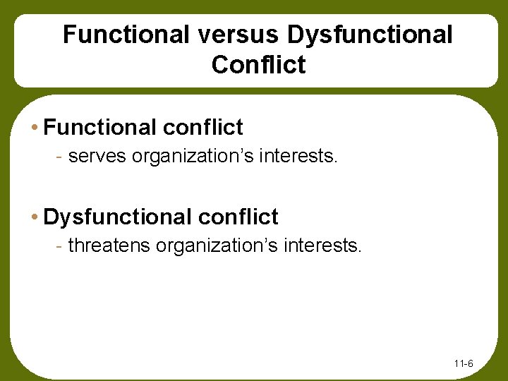 Functional versus Dysfunctional Conflict • Functional conflict - serves organization’s interests. • Dysfunctional conflict