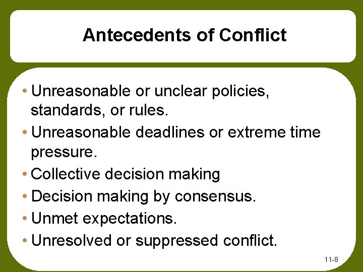 Antecedents of Conflict • Unreasonable or unclear policies, standards, or rules. • Unreasonable deadlines