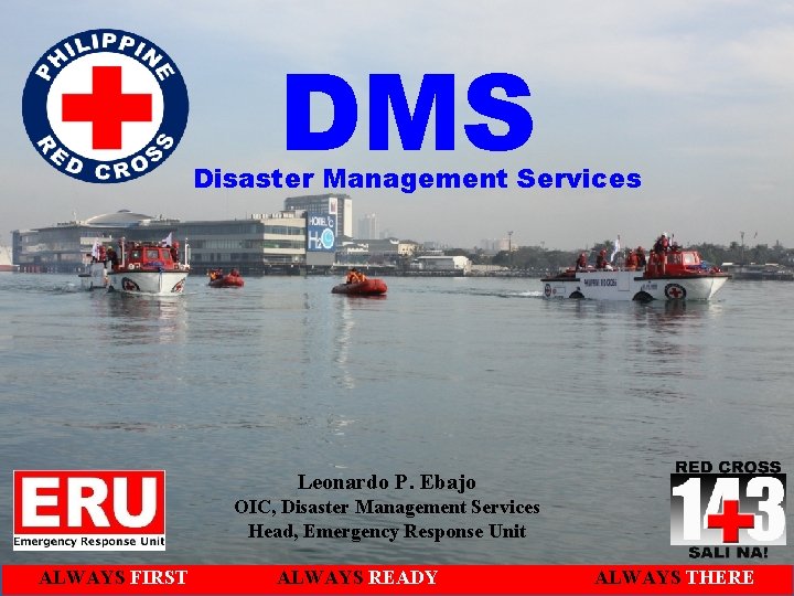 DMS Disaster Management Services Leonardo P. Ebajo OIC, Disaster Management Services Head, Emergency Response