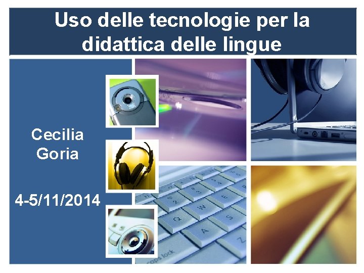 Uso delle tecnologie per la didattica delle lingue Cecilia Goria 4 -5/11/2014 