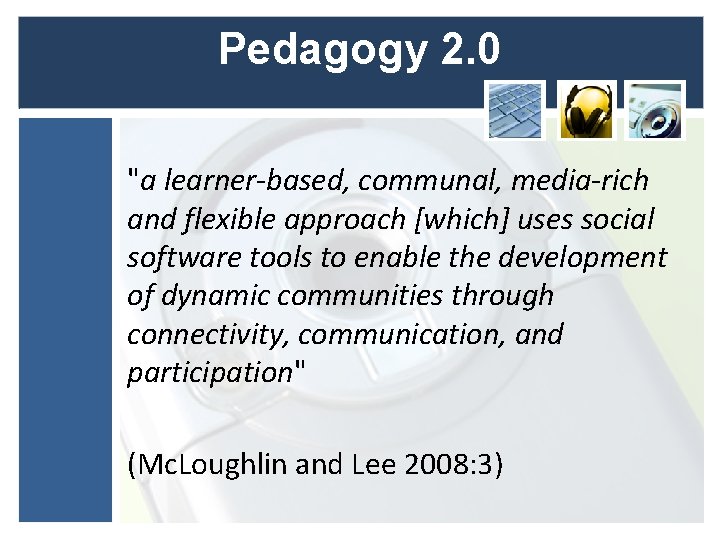 Pedagogy 2. 0 "a learner-based, communal, media-rich and flexible approach [which] uses social software