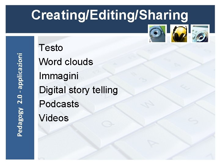 Pedagogy 2. 0 - applicazioni Creating/Editing/Sharing Testo Word clouds Immagini Digital story telling Podcasts