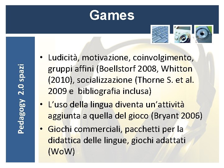 Pedagogy 2. 0 spazi Games • Ludicità, motivazione, coinvolgimento, gruppi affini (Boellstorf 2008, Whitton