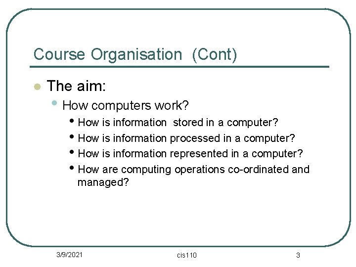 Course Organisation (Cont) l The aim: • How computers work? • How is information