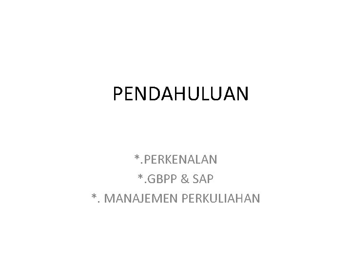 PENDAHULUAN *. PERKENALAN *. GBPP & SAP *. MANAJEMEN PERKULIAHAN 