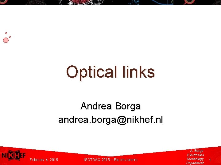 Optical links Andrea Borga andrea. borga@nikhef. nl A. Borga Electronics. Technolog y Department February