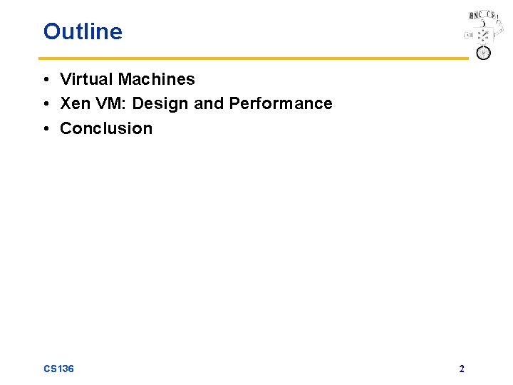 Outline • Virtual Machines • Xen VM: Design and Performance • Conclusion CS 136