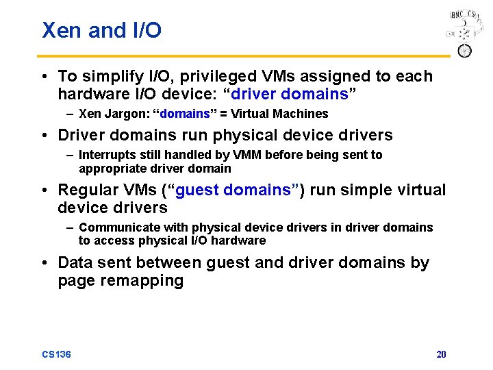 Xen and I/O • To simplify I/O, privileged VMs assigned to each hardware I/O