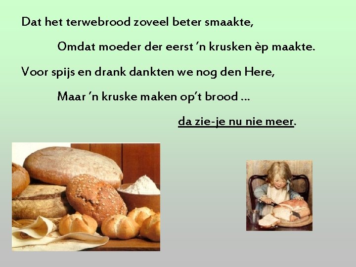 Dat het terwebrood zoveel beter smaakte, Omdat moeder eerst ’n krusken èp maakte. Voor