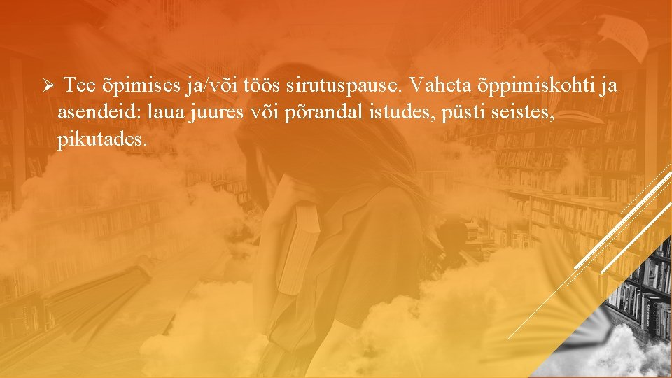 Ø Tee õpimises ja/või töös sirutuspause. Vaheta õppimiskohti ja asendeid: laua juures või põrandal