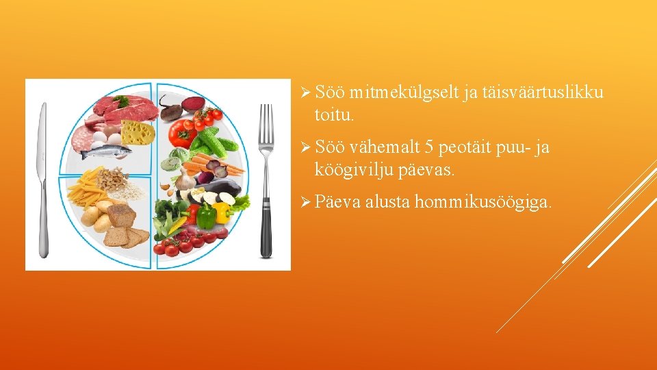 Ø Söö mitmekülgselt ja täisväärtuslikku toitu. Ø Söö vähemalt 5 peotäit puu ja köögivilju