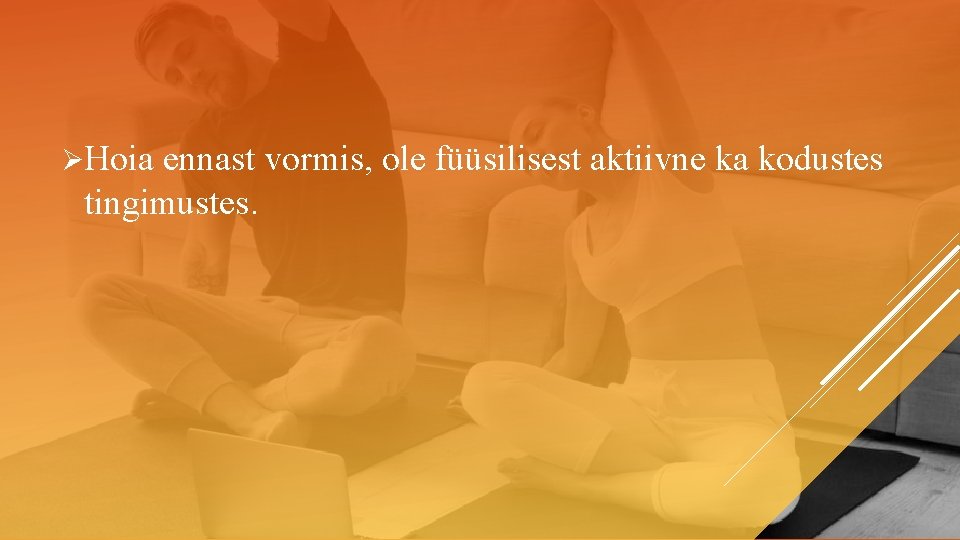 ØHoia ennast vormis, ole füüsilisest aktiivne ka kodustes tingimustes. 