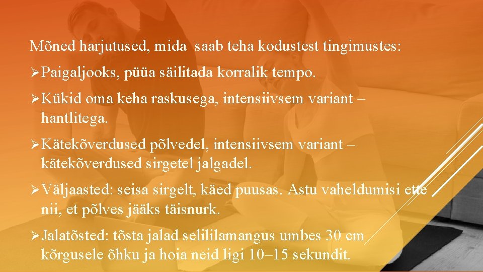 Mõned harjutused, mida saab teha kodustest tingimustes: Ø Paigaljooks, püüa säilitada korralik tempo. Ø