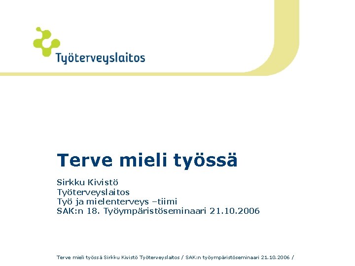 Terve mieli työssä Sirkku Kivistö Työterveyslaitos Työ ja mielenterveys –tiimi SAK: n 18. Työympäristöseminaari