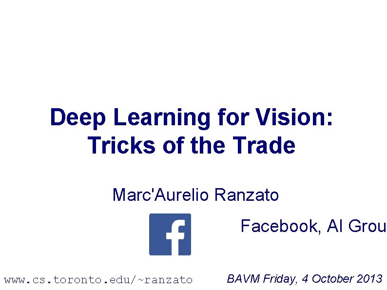 Deep Learning for Vision: Tricks of the Trade Marc'Aurelio Ranzato Facebook, AI Grou www.