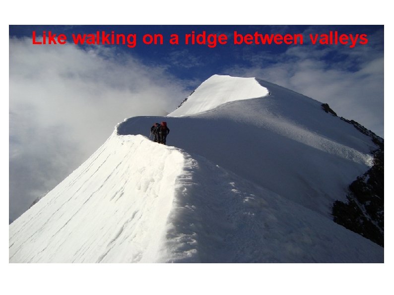 Like walking on a ridge between valleys 