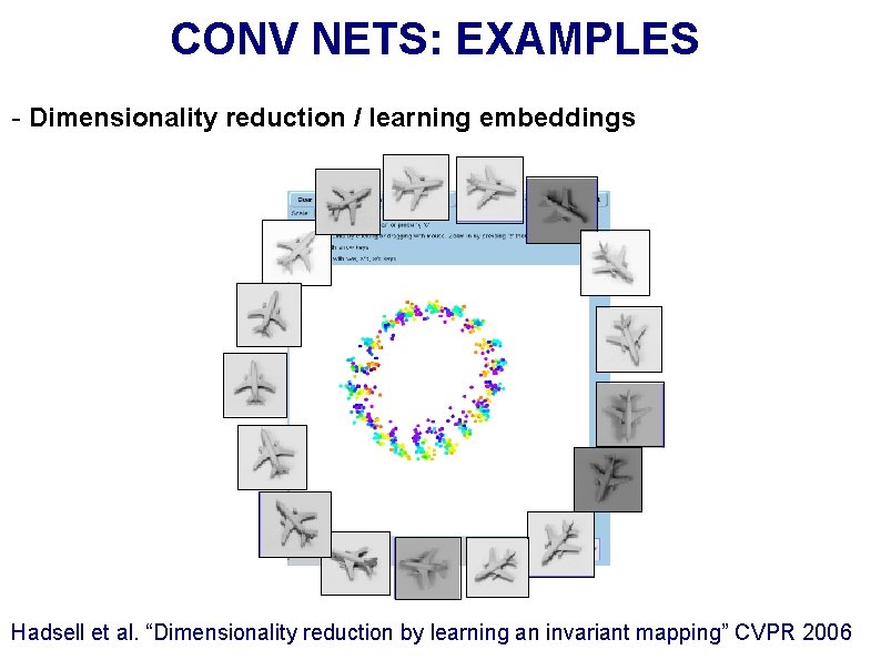 CONV NETS: EXAMPLES - Dimensionality reduction / learning embeddings Hadsell et al. “Dimensionality reduction