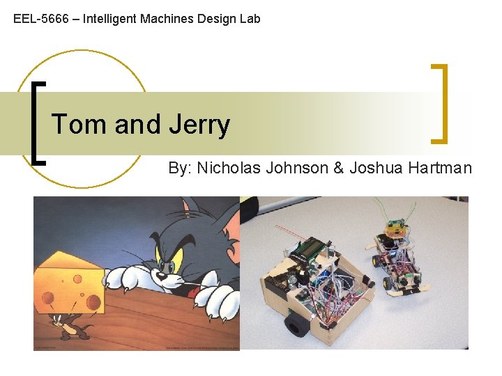 EEL-5666 – Intelligent Machines Design Lab Tom and Jerry By: Nicholas Johnson & Joshua