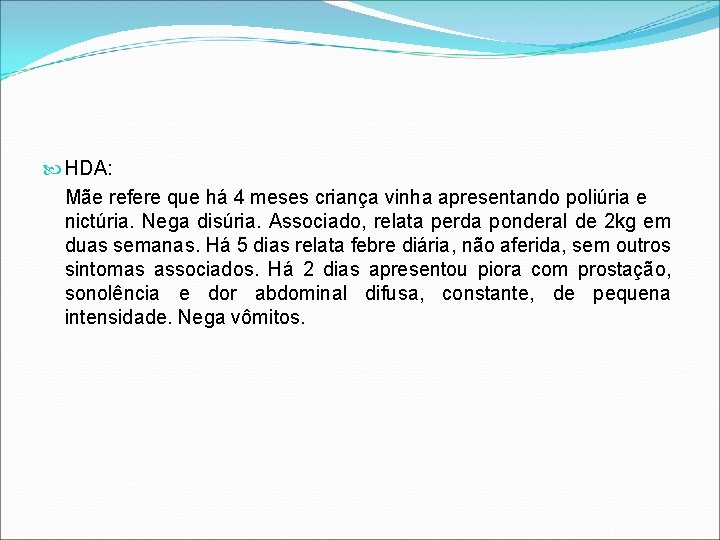 HDA: Mãe refere que há 4 meses criança vinha apresentando poliúria e nictúria. HDA: Mãe refere que há 4 meses criança vinha apresentando poliúria e nictúria.