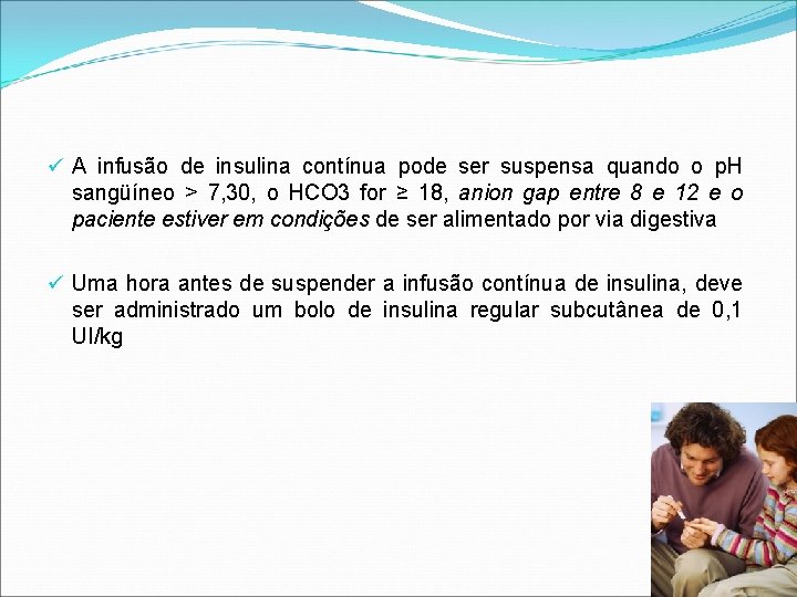ü A infusão de insulina contínua pode ser suspensa quando o p. H sangüíneo ü A infusão de insulina contínua pode ser suspensa quando o p. H sangüíneo
