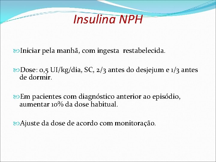 Insulina NPH Iniciar pela manhã, com ingesta restabelecida. Dose: 0, 5 UI/kg/dia, SC, 2/3 Insulina NPH Iniciar pela manhã, com ingesta restabelecida. Dose: 0, 5 UI/kg/dia, SC, 2/3